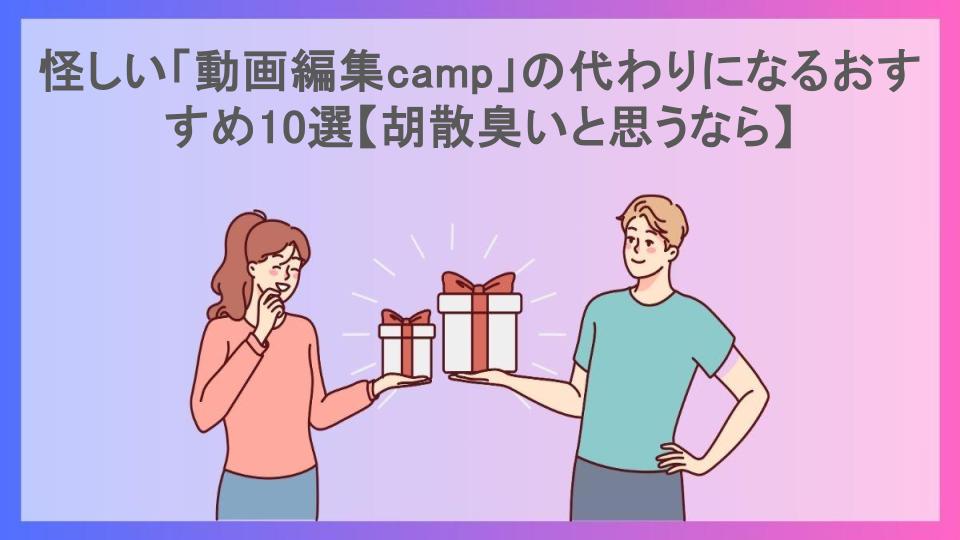 怪しい「動画編集camp」の代わりになるおすすめ10選【胡散臭いと思うなら】